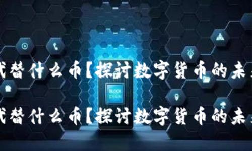 虚拟币能代替什么币？探讨数字货币的未来与替代性

虚拟币能代替什么币？探讨数字货币的未来与替代性
