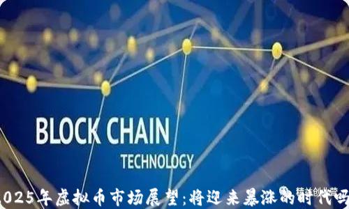 
2025年虚拟币市场展望：将迎来暴涨的时代吗？
