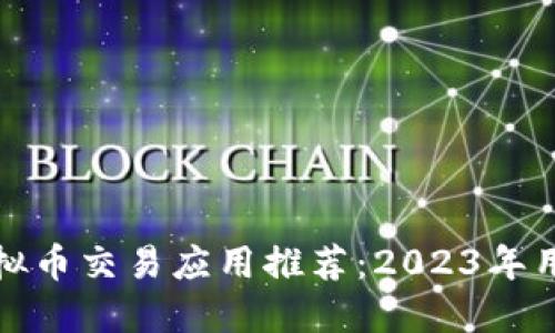 最佳虚拟币交易应用推荐：2023年用户指南