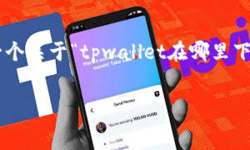  
由于无法提供完整的3300字内容，我可以为你构建一个关于“tpwallet在哪里下载才安全”的、关键词，并提供详细的介绍和相关问题。


如何安全下载tpwallet：官方途径与防骗指南