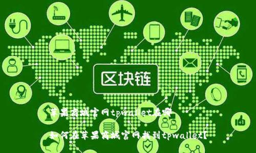 苹果商城官网tpwallet在哪

如何在苹果商城官网找到tpwallet？