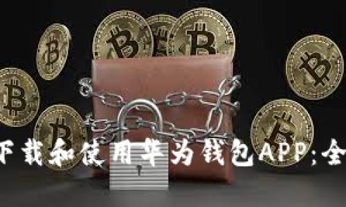  如何下载和使用华为钱包APP：全面指南