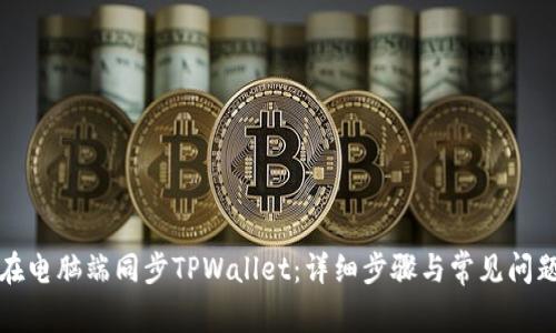 如何在电脑端同步TPWallet：详细步骤与常见问题解答