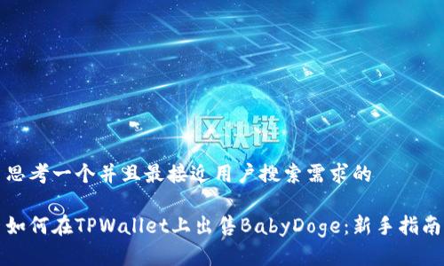 思考一个并且最接近用户搜索需求的

如何在TPWallet上出售BabyDoge：新手指南