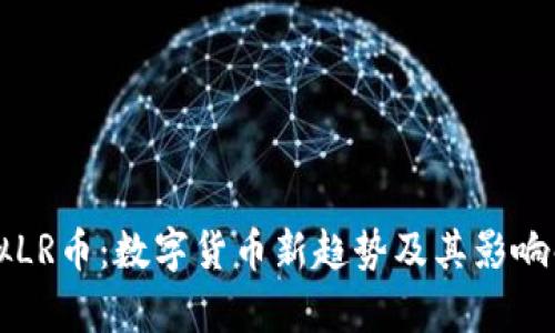虚拟LR币：数字货币新趋势及其影响解析