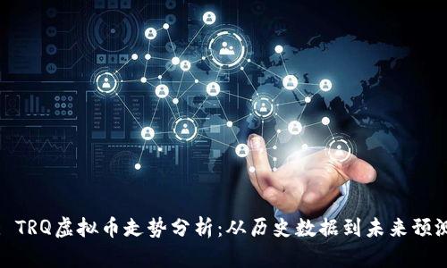 : TRQ虚拟币走势分析：从历史数据到未来预测