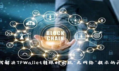 如何解决TPWallet转账时出现“无网络”提示的问题