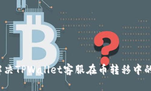 如何解决TPWallet客服在币转移中的问题？