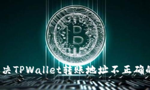 如何解决TPWallet转账地址不正确的问题？