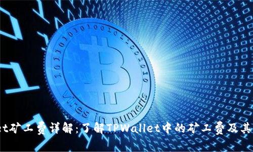 :TPWallet矿工费详解：了解TPWallet中的矿工费及其运作机制