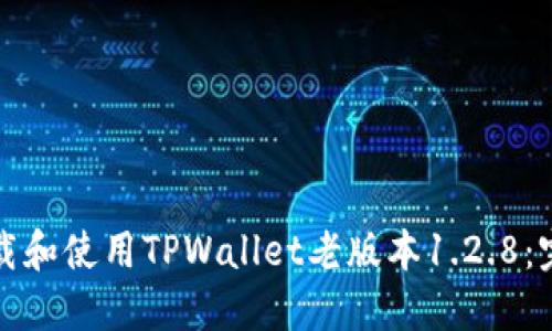 如何下载和使用TPWallet老版本1.2.8：完整指南