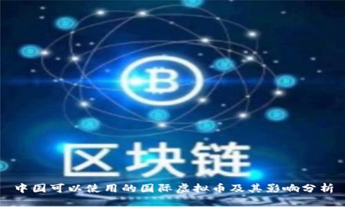 中国可以使用的国际虚拟币及其影响分析