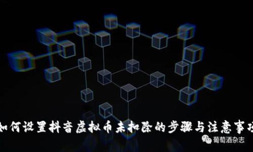如何设置抖音虚拟币未扣除的步骤与注意事项