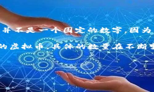 虚拟币，又称加密货币，是一种基于区块链技术的数字货币。随着区块链技术的快速发展，市场上的虚拟币种类越来越多。目前，全球虚拟币的总数并不是一个固定的数字，因为新的虚拟币不断被创建，而一些老的虚拟币则可能被淘汰或停用。

根据不同的统计网站和数据提供平台，虚拟币的数量会有所不同。以CoinMarketCap和CoinGecko为例，这两个知名的平台上均列出上千种不同的虚拟币。具体的数量在不断变化，通常在5000至8000之间，但这些数字仅代表那些在市场上活跃交易的虚拟币。实际上，可能还有更多的虚拟币在开发中或者已经不再流通。

下面将详细介绍关于虚拟币的一些信息，并解答一些相关问题。

### 2023年虚拟币数量分析及发展趋势
