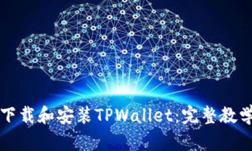 如何下载和安装TPWallet：完整教学指南