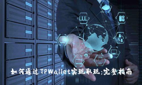 如何通过TPWallet实现取现：完整指南