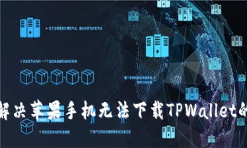 如何解决苹果手机无法下载TPWallet的困扰