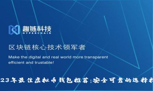 2023年最佳虚拟币钱包推荐：安全可靠的选择指南