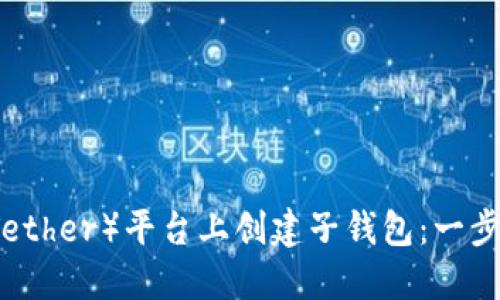 如何在TP（Tether）平台上创建子钱包：一步一步的指南