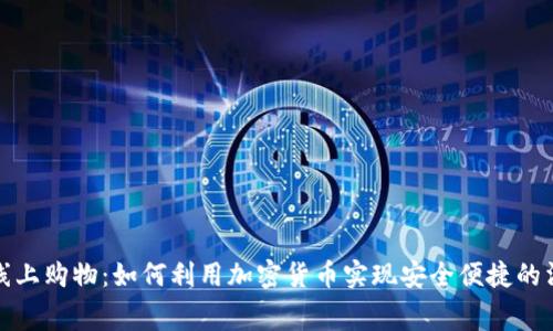 虚拟币线上购物：如何利用加密货币实现安全便捷的消费体验