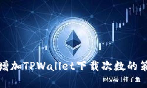 如何有效增加TPWallet下载次数的策略与技巧