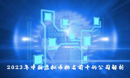 2023年中国虚拟币排名前十的公司解析