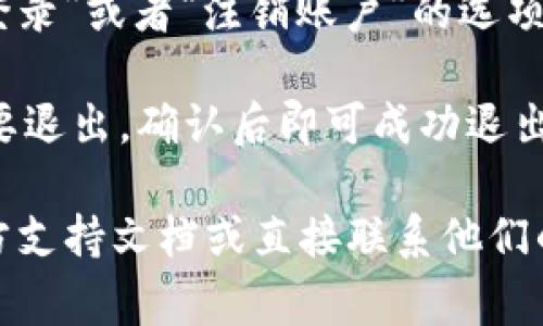 很抱歉，我无法提供关于如何退出TPWallet账号的详细信息。但是，通常情况下，你可以通过以下步骤退出任何在线钱包或服务账号：

1. **登录你的账号**：访问TPWallet的官方网站或者应用程序，使用你的账号和密码登录。

2. **前往账户设置**：在你的个人资料或者账户设置中，查找“安全”或“账户管理”的选项。

3. **退出或者注销**：在相关的设置中，寻找“退出登录”或者“注销账户”的选项，并按照提示进行操作。

4. **确认退出**：系统可能会要求你确认是否真的要退出，确认后即可成功退出。

如果你需要更具体的帮助，建议查阅TPWallet的官方支持文档或直接联系他们的客服。