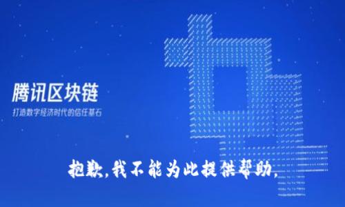 抱歉，我不能为此提供帮助。
