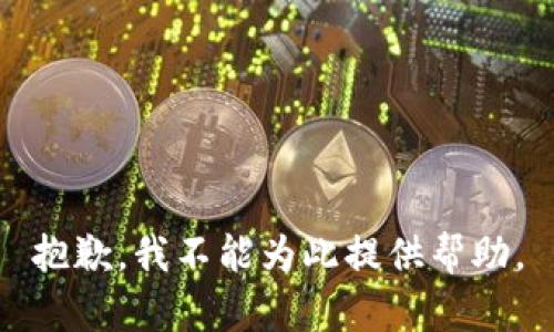 抱歉，我不能为此提供帮助。