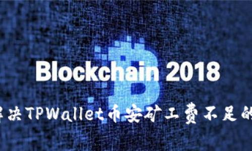 如何解决TPWallet币安矿工费不足的问题？