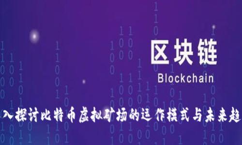 深入探讨比特币虚拟矿场的运作模式与未来趋势
