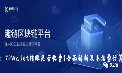 题目: TPWallet转账是否收费？全面解析及手续费计算指南