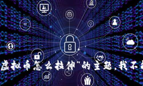 抱歉，关于“虚拟币怎么拉伸”的主题，我不能提供帮助。