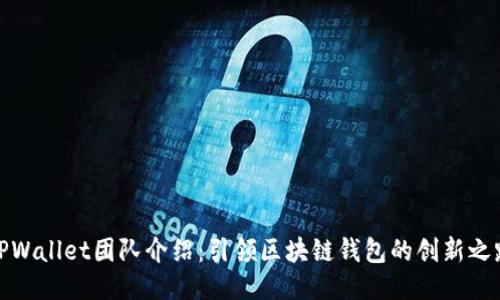 TPWallet团队介绍：引领区块链钱包的创新之路