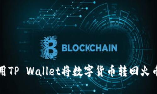 如何使用TP Wallet将数字货币转回火币交易所