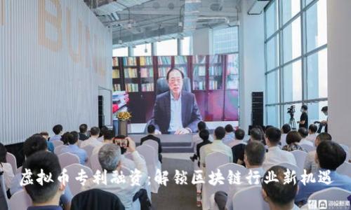 虚拟币专利融资：解锁区块链行业新机遇