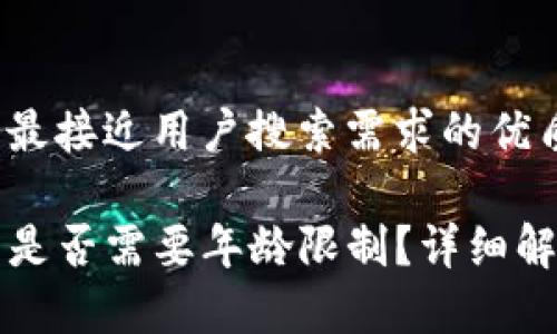 思考一个并且最接近用户搜索需求的优质

tpwallet闪兑是否需要年龄限制？详细解析和使用指南