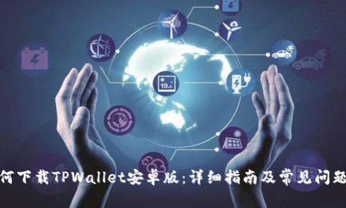 : 如何下载TPWallet安卓版：详细指南及常见问题解答
