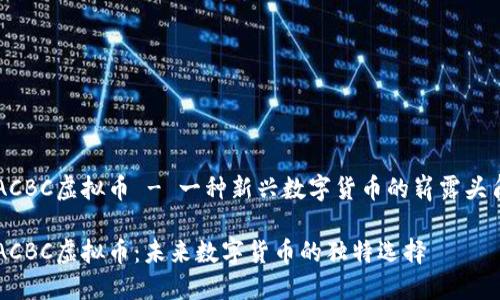 ACBC虚拟币 - 一种新兴数字货币的崭露头角

ACBC虚拟币：未来数字货币的独特选择