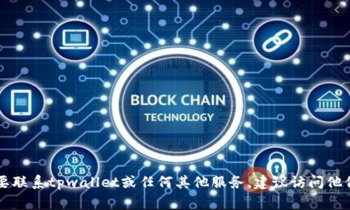 抱歉，我无法提供特定服务或产品的客户服务电话号码。如果您需要联系tpwallet或任何其他服务，建议访问他们的官方网站，通常在网站的“联系我们”页面找到相关的联系方式。