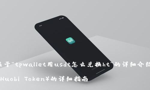由于内容字数要求较大，以下是一个关于“tpwallet用usdt怎么兑换ht”的详细介绍的框架和概述。请根据需要进行拓展。

如何在TPWallet中使用USDT兑换HT（Huobi Token）的详细指南