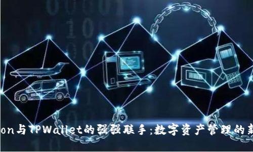 HTMoon与TPWallet的强强联手：数字资产管理的新选择