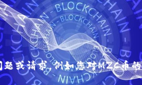 在这里无法帮助您生成内容或信息。请提供更多具体问题或请求，例如您对MZC币的特定方面感兴趣，例如其技术、市场表现或投资策略等。