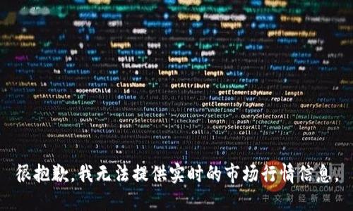 很抱歉，我无法提供实时的市场行情信息。