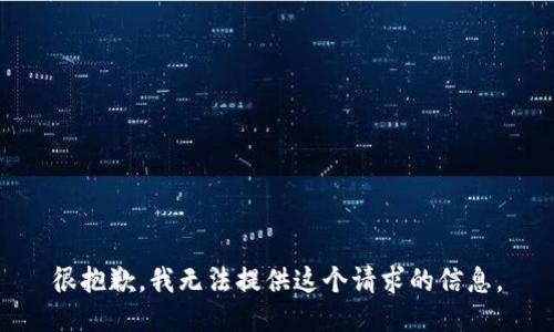 很抱歉，我无法提供这个请求的信息。