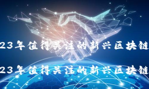 虚拟币推荐：2023年值得关注的新兴区块链项目与软件平台

虚拟币推荐：2023年值得关注的新兴区块链项目与软件平台