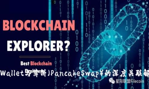 TPWallet与薄饼（PancakeSwap）的深度关联解析