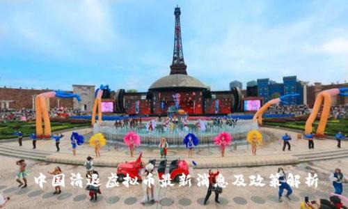 中国清退虚拟币最新消息及政策解析