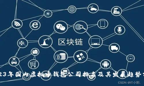 2023年国内虚拟币钱包公司排名及其发展趋势分析