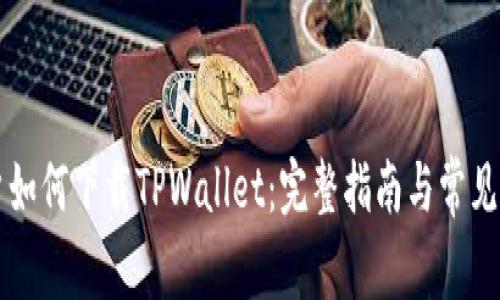 香港用户如何下载TPWallet：完整指南与常见问题解答